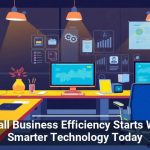 Small Business Efficiency Starts With Smarter Technology Today